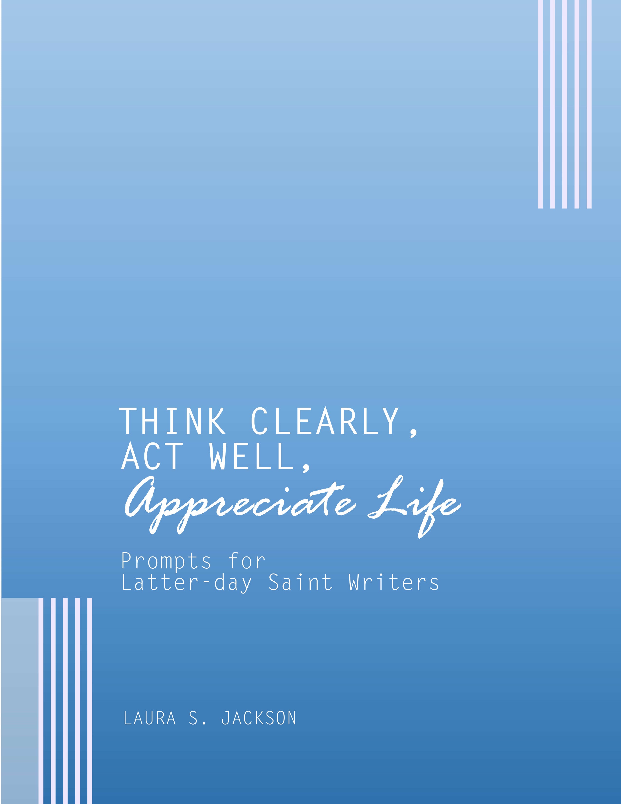 Think Clearly, Act Well, Appreciate Life: Prompts for Latter-day Saint Writers